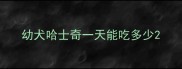 幼犬哈士奇一天能吃多少