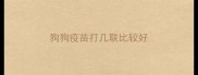 狗狗疫苗打几联比较好
