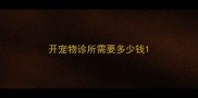 开宠物诊所需要多少钱