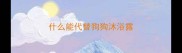 什么能代替狗狗沐浴露