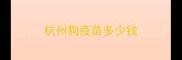 杭州狗疫苗多少钱