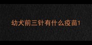 幼犬前三针有什么疫苗
