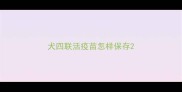 犬四联活疫苗怎样保存