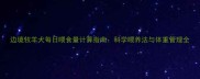 边境牧羊犬每日喂食量计算指南科学喂养法与体重管理全