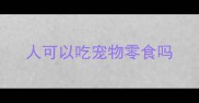 人可以吃宠物零食吗