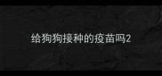 给狗狗接种的疫苗吗