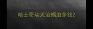 哈士奇幼犬治螨虫多钱