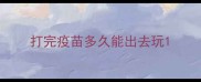打完疫苗多久能出去玩