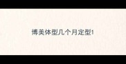 博美体型几个月定型