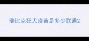 瑞比克狂犬疫苗是多少联通