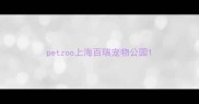petzoo上海百瑞宠物公园