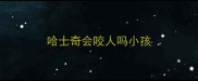 哈士奇会咬人吗小孩