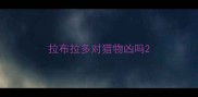 拉布拉多对猎物凶吗