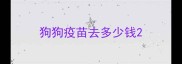 狗狗疫苗去多少钱
