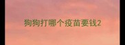 狗狗打哪个疫苗要钱