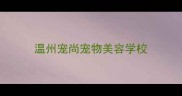 温州宠尚宠物美容学校