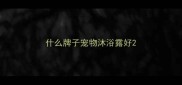 什么牌子宠物沐浴露好