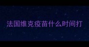 法国维克疫苗什么时间打
