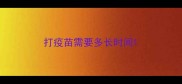 打疫苗需要多长时间
