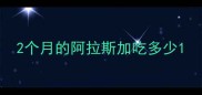 2个月的阿拉斯加吃多少