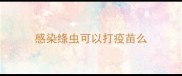感染绦虫可以打疫苗么