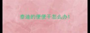 泰迪的便便干怎么办