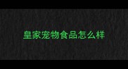 皇家宠物食品怎么样