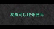 狗狗可以吃米粉吗