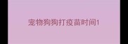 宠物狗狗打疫苗时间