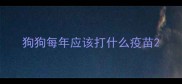 狗狗每年应该打什么疫苗