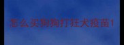 怎么买狗狗打狂犬疫苗
