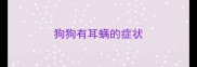 狗狗有耳螨的症状