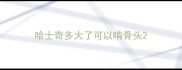 哈士奇多大了可以啃骨头