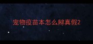 宠物疫苗本怎么辩真假