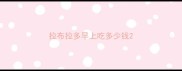 拉布拉多早上吃多少钱