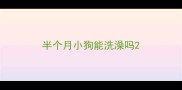半个月小狗能洗澡吗