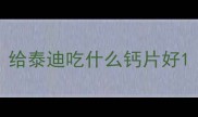 给泰迪吃什么钙片好