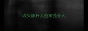 瑞贝康狂犬疫苗是什么