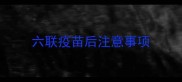 六联疫苗后注意事项