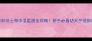 2月龄哈士奇体温监测全攻略新手必看幼犬护理指南