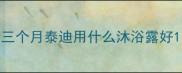 三个月泰迪用什么沐浴露好