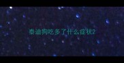 泰迪狗吃多了什么症状