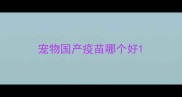 宠物国产疫苗哪个好