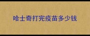 哈士奇打完疫苗多少钱