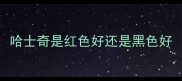 哈士奇是红色好还是黑色好