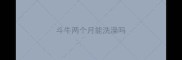 斗牛两个月能洗澡吗