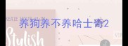 养狗养不养哈士奇
