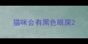 猫咪会有黑色眼屎