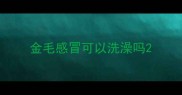 金毛感冒可以洗澡吗