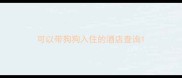 可以带狗狗入住的酒店查询